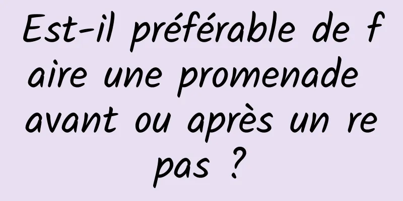 Est-il préférable de faire une promenade avant ou après un repas ?