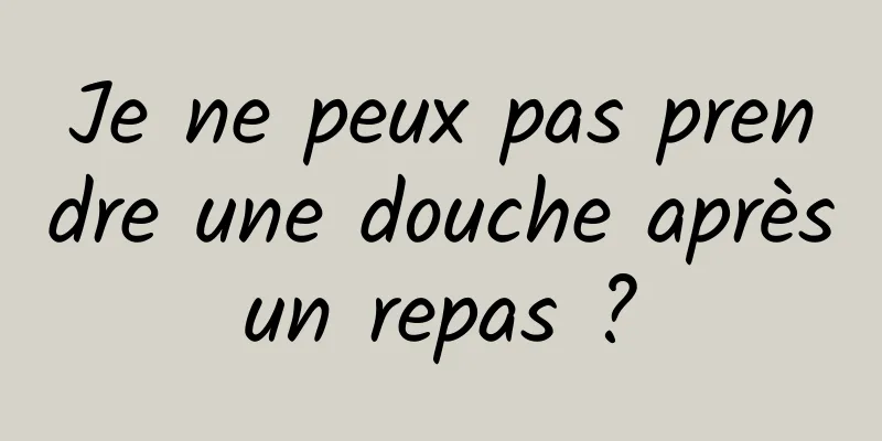 Je ne peux pas prendre une douche après un repas ? 