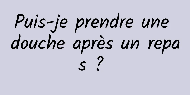 Puis-je prendre une douche après un repas ? 