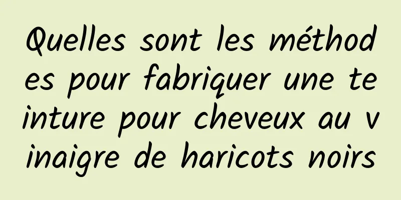 Quelles sont les méthodes pour fabriquer une teinture pour cheveux au vinaigre de haricots noirs