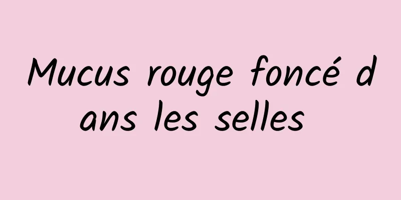 Mucus rouge foncé dans les selles 