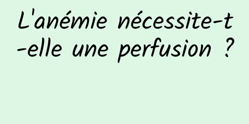 L'anémie nécessite-t-elle une perfusion ? 