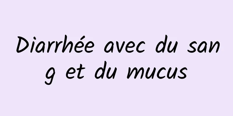 Diarrhée avec du sang et du mucus