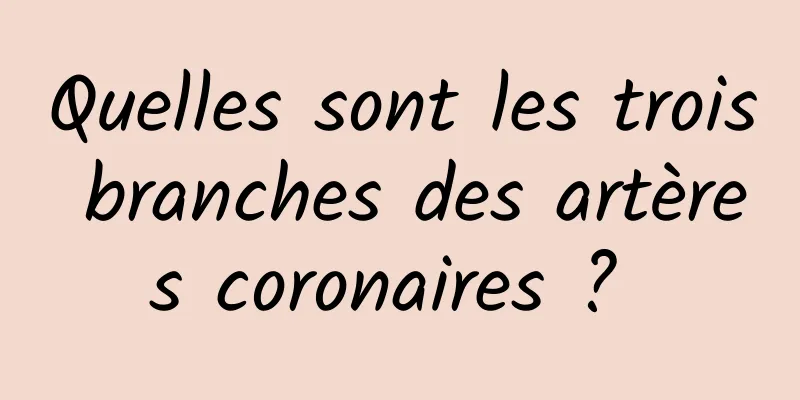 Quelles sont les trois branches des artères coronaires ? 