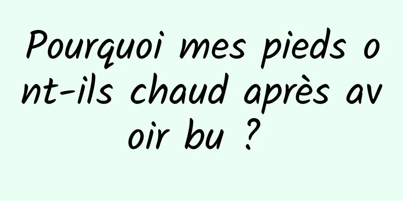 Pourquoi mes pieds ont-ils chaud après avoir bu ? 