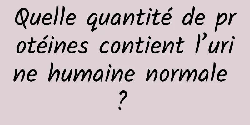 Quelle quantité de protéines contient l’urine humaine normale ? 