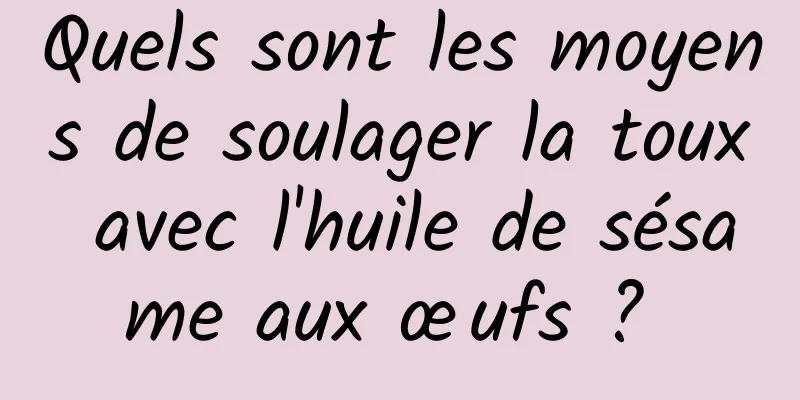 Quels sont les moyens de soulager la toux avec l'huile de sésame aux œufs ? 