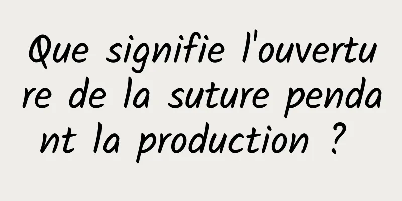 Que signifie l'ouverture de la suture pendant la production ? 