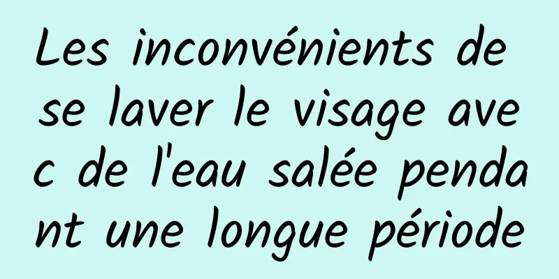 Les inconvénients de se laver le visage avec de l'eau salée pendant une longue période