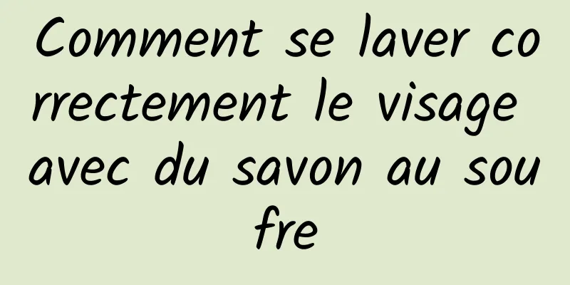 Comment se laver correctement le visage avec du savon au soufre