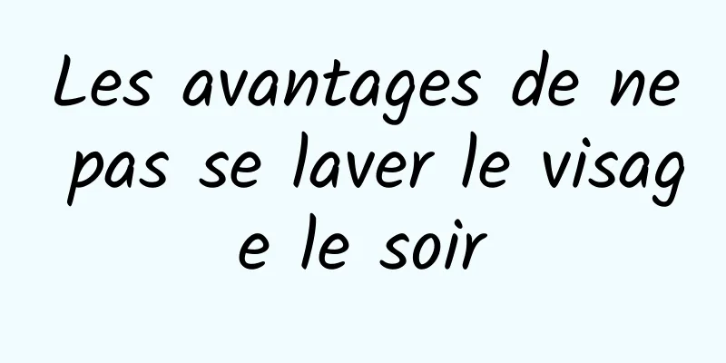 Les avantages de ne pas se laver le visage le soir