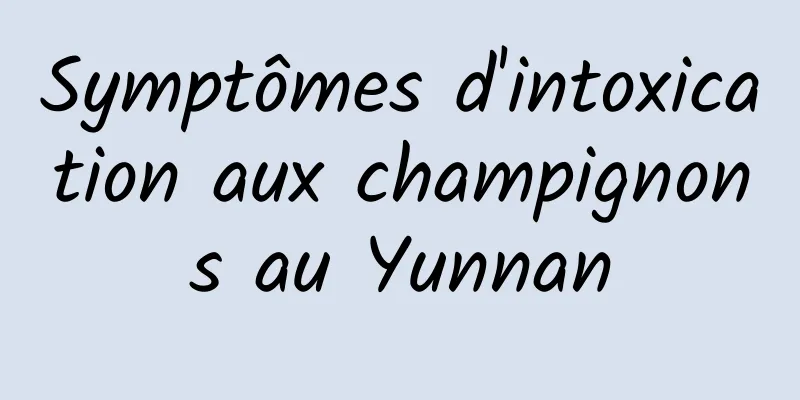 Symptômes d'intoxication aux champignons au Yunnan