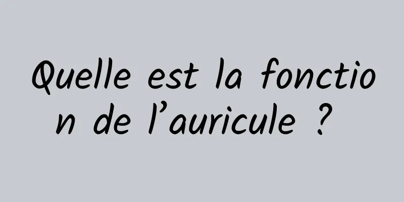 Quelle est la fonction de l’auricule ? 