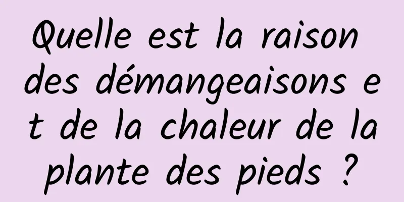 Quelle est la raison des démangeaisons et de la chaleur de la plante des pieds ? 