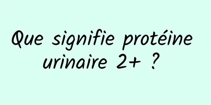 Que signifie protéine urinaire 2+ ? 