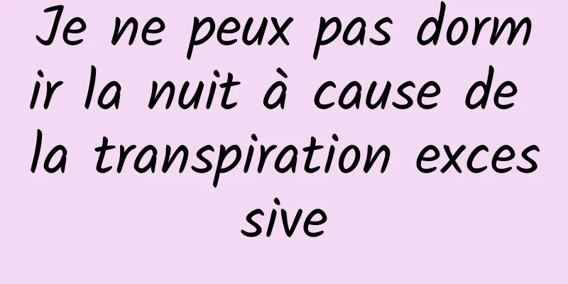 Je ne peux pas dormir la nuit à cause de la transpiration excessive