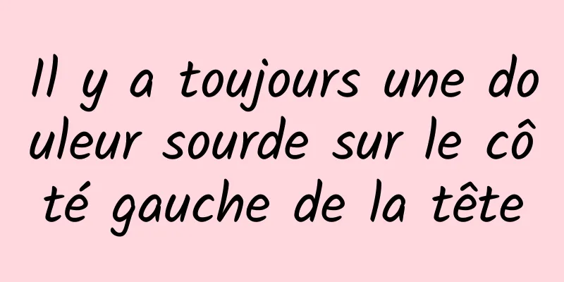 Il y a toujours une douleur sourde sur le côté gauche de la tête