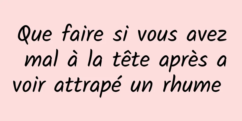 Que faire si vous avez mal à la tête après avoir attrapé un rhume 