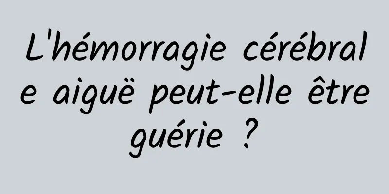 L'hémorragie cérébrale aiguë peut-elle être guérie ? 