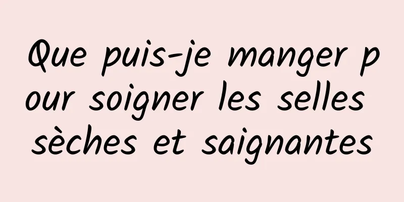 Que puis-je manger pour soigner les selles sèches et saignantes