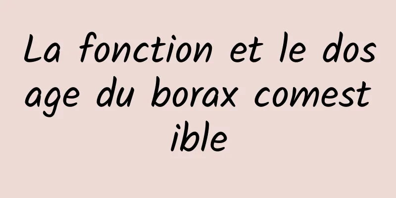 La fonction et le dosage du borax comestible