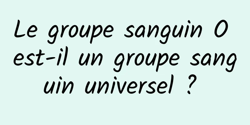 Le groupe sanguin O est-il un groupe sanguin universel ? 