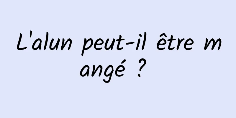 L'alun peut-il être mangé ? 