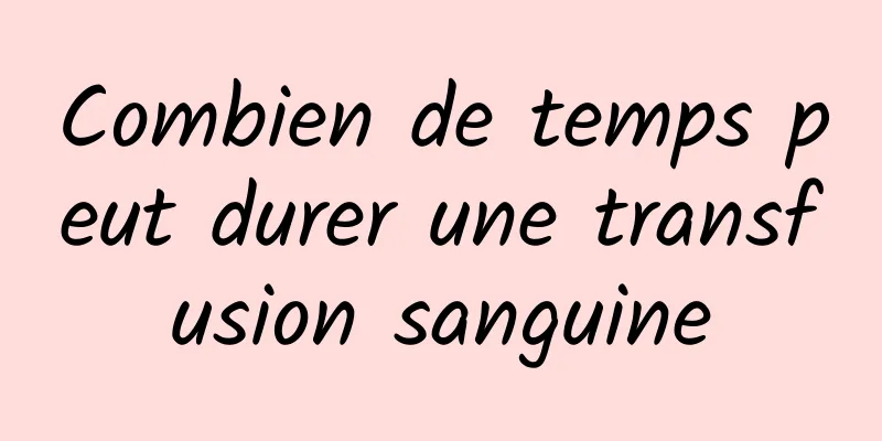 Combien de temps peut durer une transfusion sanguine