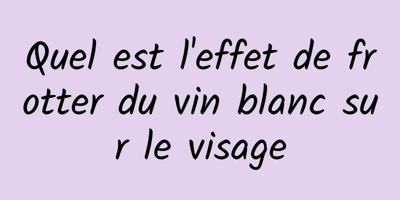 Quel est l'effet de frotter du vin blanc sur le visage