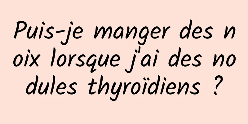 Puis-je manger des noix lorsque j'ai des nodules thyroïdiens ?