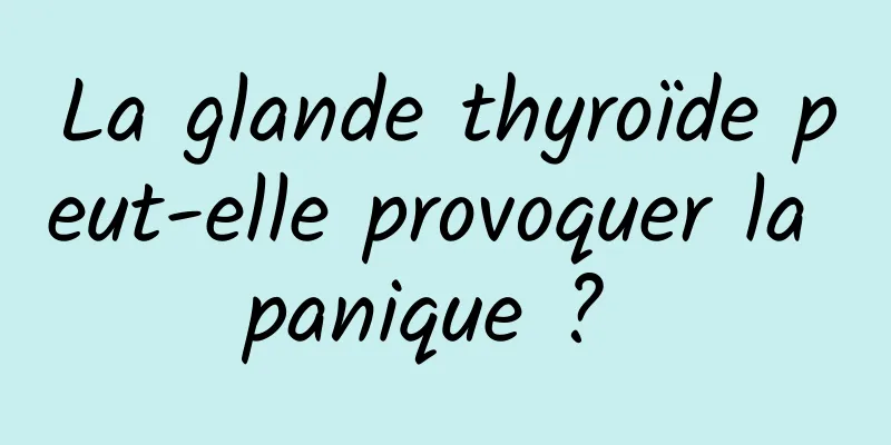 La glande thyroïde peut-elle provoquer la panique ? 