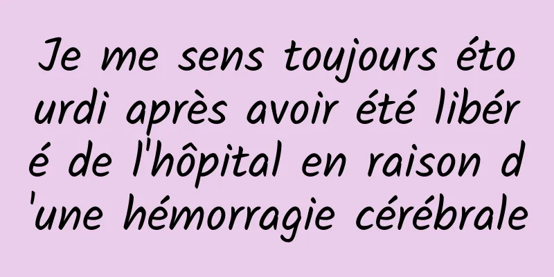 Je me sens toujours étourdi après avoir été libéré de l'hôpital en raison d'une hémorragie cérébrale