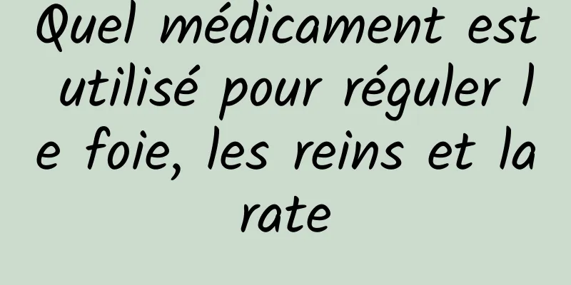 Quel médicament est utilisé pour réguler le foie, les reins et la rate 