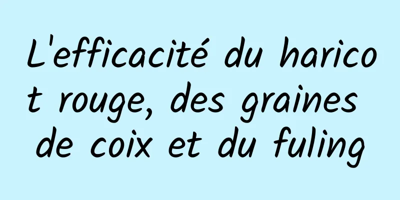 L'efficacité du haricot rouge, des graines de coix et du fuling