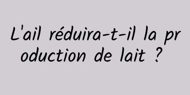 L'ail réduira-t-il la production de lait ? 