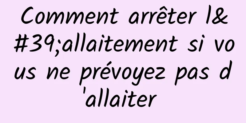 Comment arrêter l'allaitement si vous ne prévoyez pas d'allaiter 