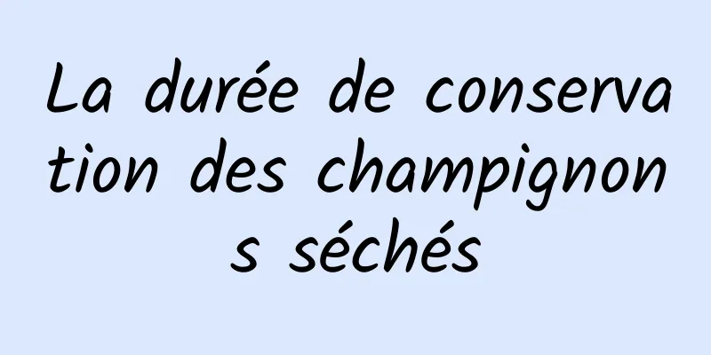 La durée de conservation des champignons séchés