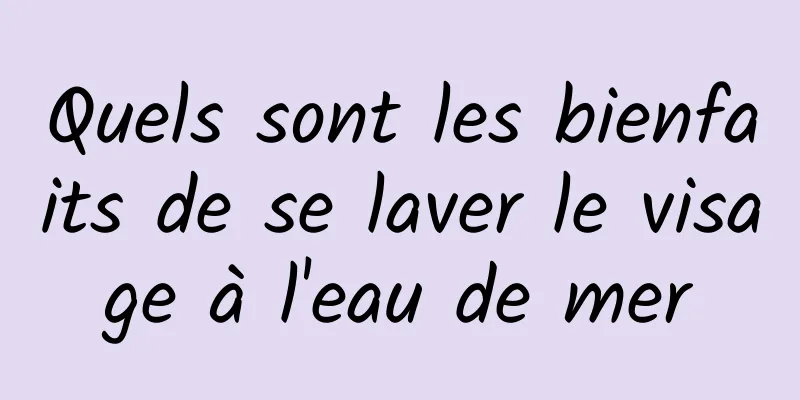 Quels sont les bienfaits de se laver le visage à l'eau de mer