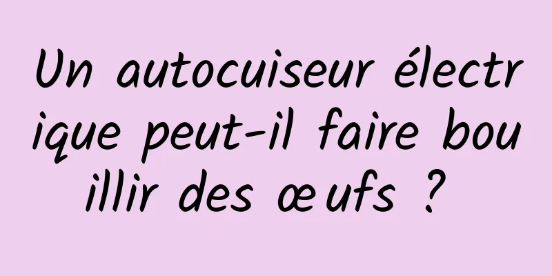 Un autocuiseur électrique peut-il faire bouillir des œufs ? 