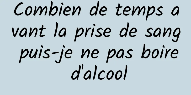 Combien de temps avant la prise de sang puis-je ne pas boire d'alcool