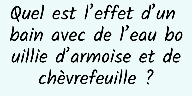 Quel est l’effet d’un bain avec de l’eau bouillie d’armoise et de chèvrefeuille ? 