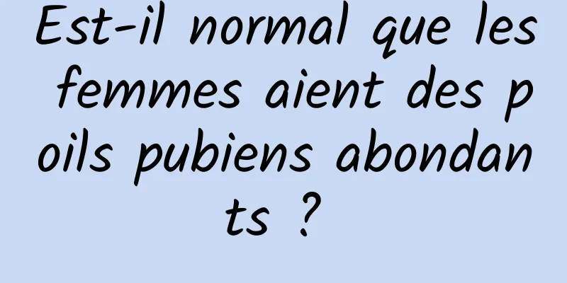 Est-il normal que les femmes aient des poils pubiens abondants ? 