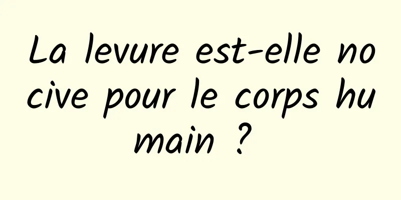 La levure est-elle nocive pour le corps humain ? 