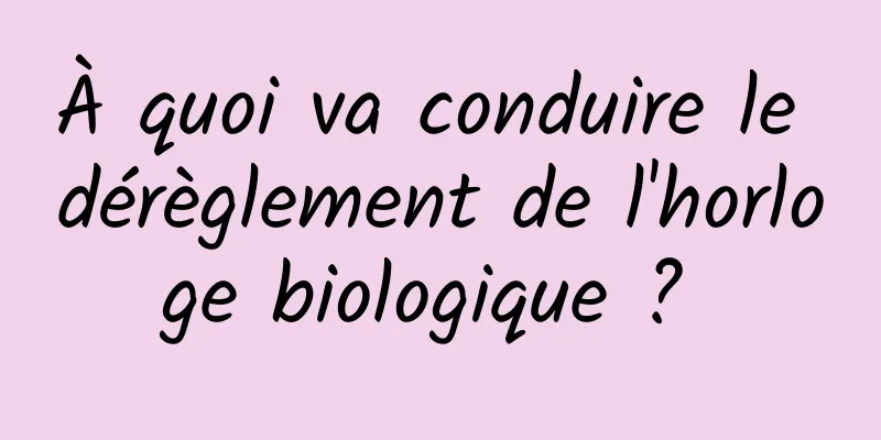 À quoi va conduire le dérèglement de l'horloge biologique ? 