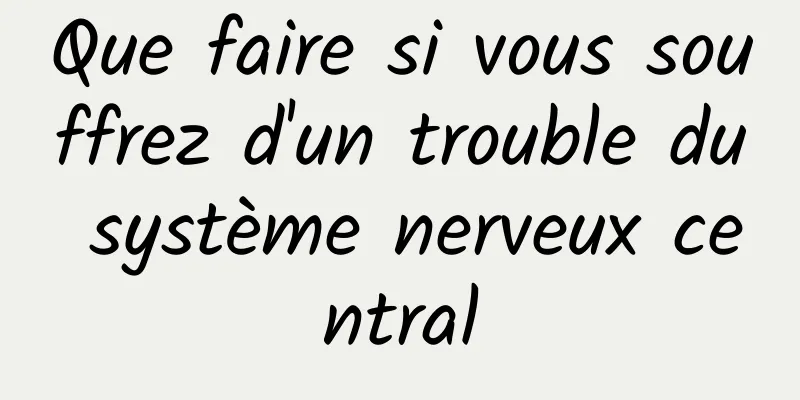 Que faire si vous souffrez d'un trouble du système nerveux central