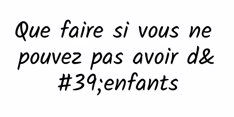 Que faire si vous ne pouvez pas avoir d'enfants