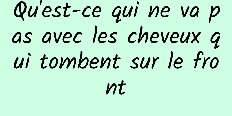 Qu'est-ce qui ne va pas avec les cheveux qui tombent sur le front