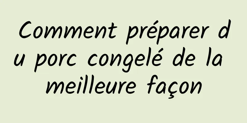 Comment préparer du porc congelé de la meilleure façon