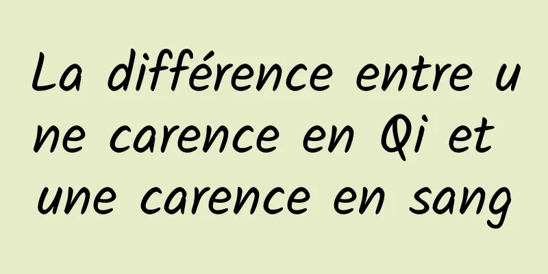 La différence entre une carence en Qi et une carence en sang