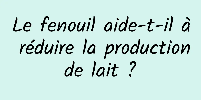 Le fenouil aide-t-il à réduire la production de lait ? 